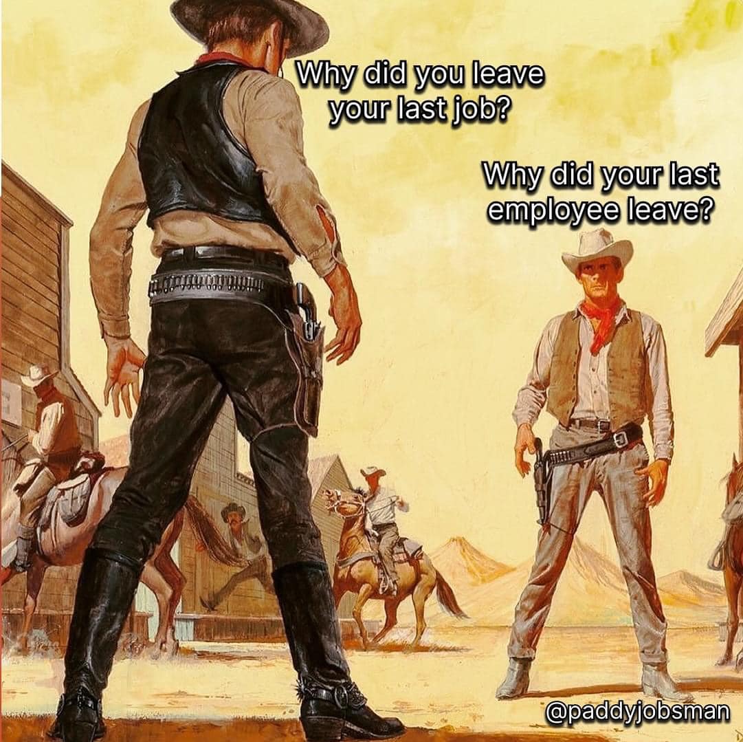 This meme is a play on a classic Western showdown. Two cowboys are facing off, with one asking the other "Why did you leave your last job?" and the other responding with "Why did you leave?" The image is likely a humorous and ironic take on the typical job interview question.